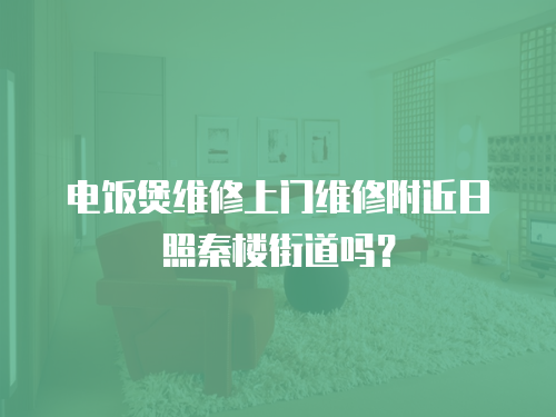 電飯煲維修上門維修附近日照秦樓街道嗎？