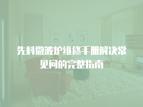 先科微波爐維修手冊解決常見問的完整指南