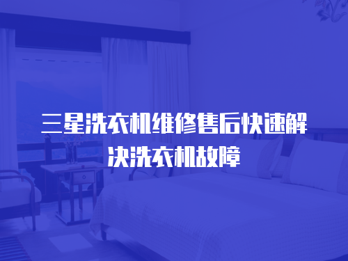 三星洗衣機(jī)維修售后快速解決洗衣機(jī)故障