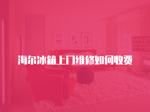 海爾冰箱上門維修如何收費(fèi)
