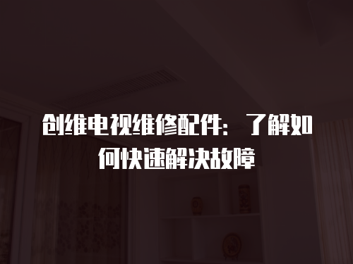 創維電視維修配件：了解如何快速解決故障