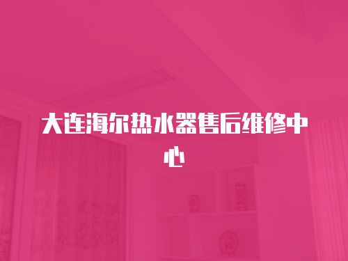 大連海爾熱水器售后維修中心