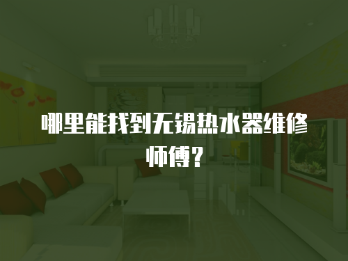 哪里能找到無錫熱水器維修師傅？