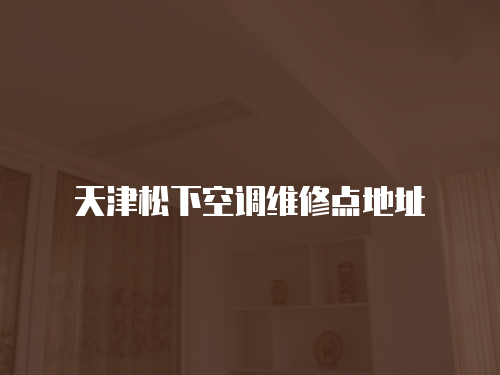 天津松下空調(diào)維修點地址