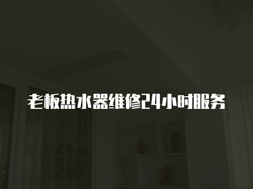 老板熱水器維修24小時(shí)服務(wù)