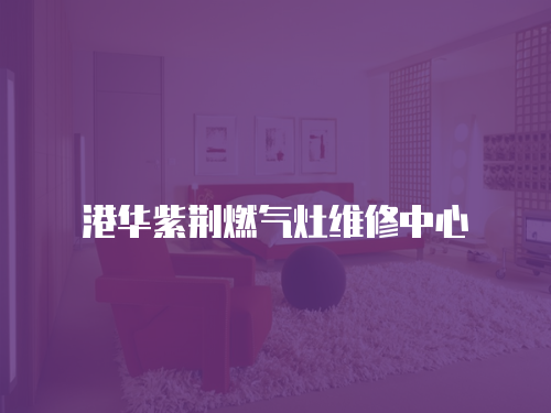港華紫荊燃氣灶維修中心