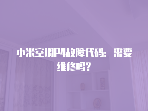 小米空調P4故障代碼：需要維修嗎？