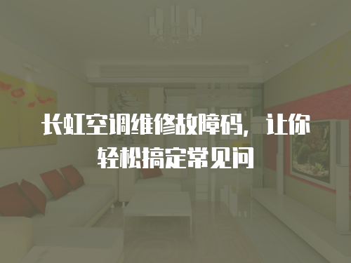 長虹空調(diào)維修故障碼，讓你輕松搞定常見問