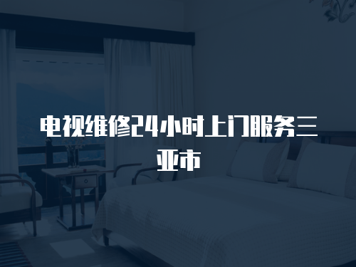 電視維修24小時(shí)上門(mén)服務(wù)三亞市