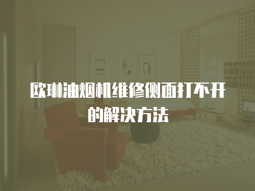 歐琳油煙機維修側面打不開的解決方法