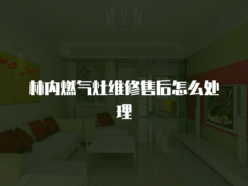 林內燃氣灶維修售后怎么處理