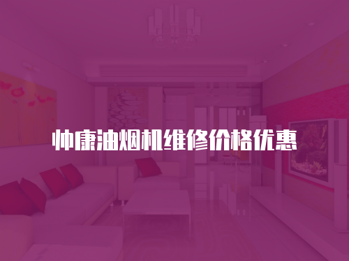 帥康油煙機(jī)維修價(jià)格優(yōu)惠