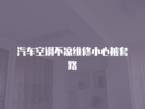 汽車空調不涼維修小心被套路