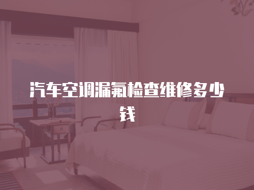 汽車空調漏氟檢查維修多少錢