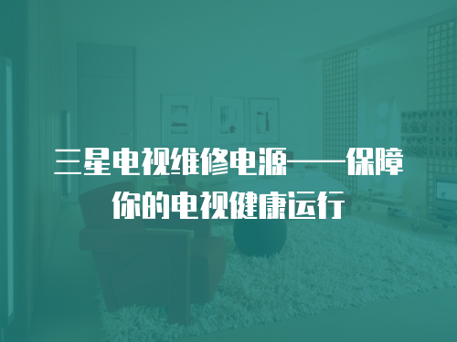三星電視維修電源——保障你的電視健康運行