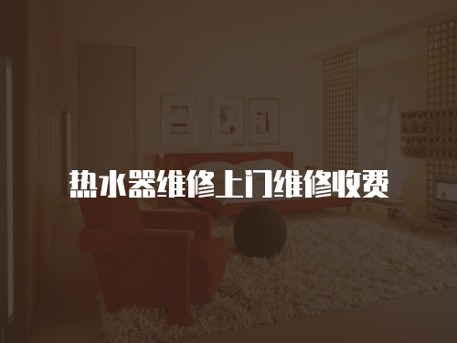 熱水器維修上門維修收費(fèi)