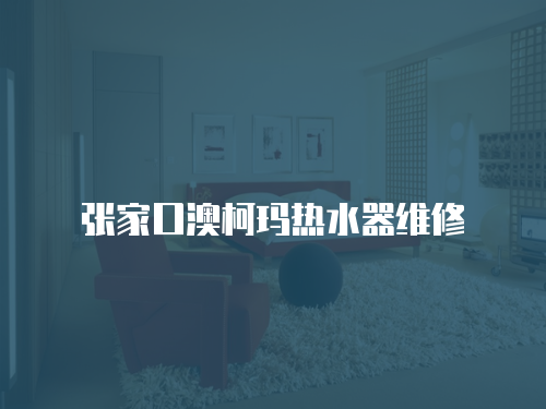 張家口澳柯瑪熱水器維修
