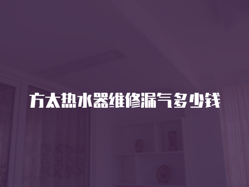 方太熱水器維修漏氣多少錢