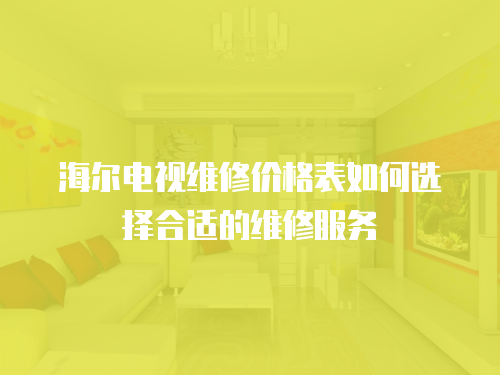 海爾電視維修價格表如何選擇合適的維修服務
