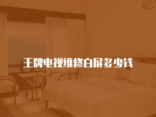 王牌電視維修白屏多少錢