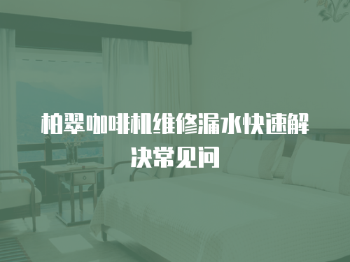 柏翠咖啡機維修漏水快速解決常見問