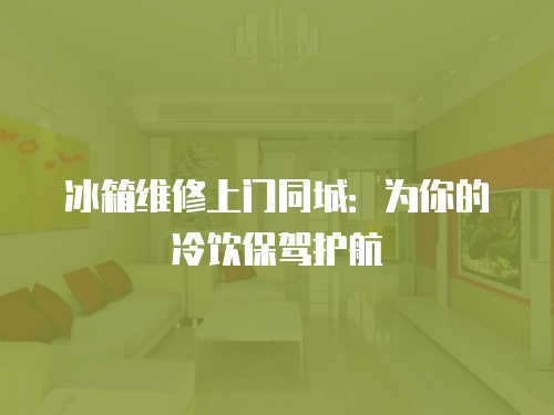 冰箱維修上門同城：為你的冷飲保駕護(hù)航
