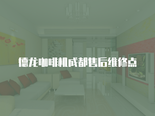 德龍咖啡機成都售后維修點