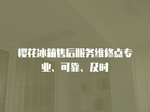 櫻花冰箱售后服務維修點專業、可靠、及時