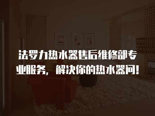 法羅力熱水器售后維修部專業服務，解決你的熱水器問！