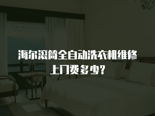 海爾滾筒全自動洗衣機維修上門費多少？