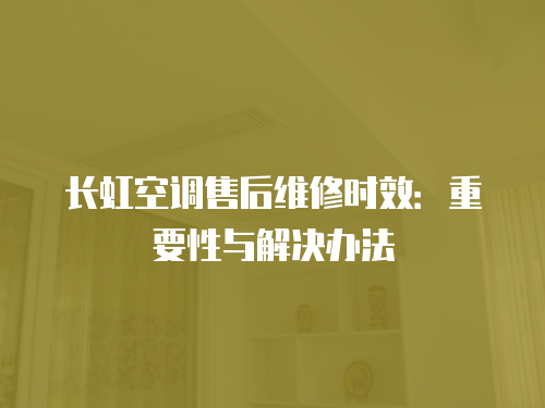 長虹空調售后維修時效：重要性與解決辦法