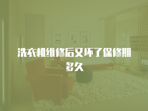 洗衣機(jī)維修后又壞了保修期多久