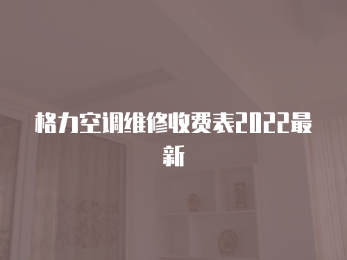 格力空調維修收費表2022最新