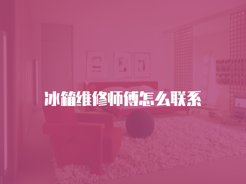 冰箱維修師傅怎么聯系