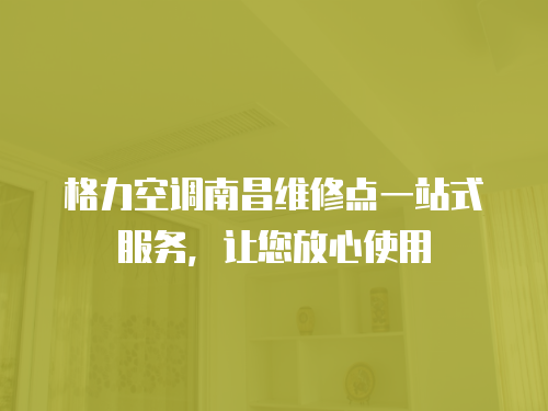 格力空調南昌維修點一站式服務，讓您放心使用