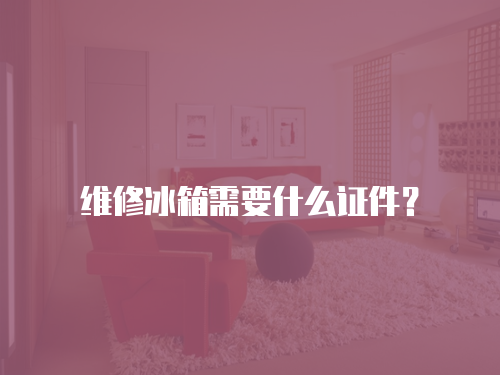 維修冰箱需要什么證件？