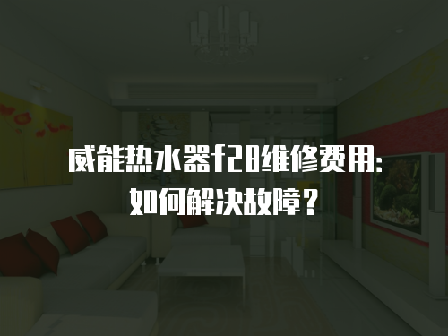 威能熱水器f28維修費(fèi)用：如何解決故障？