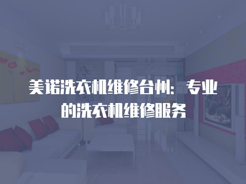 美諾洗衣機維修臺州：專業的洗衣機維修服務