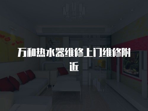 萬和熱水器維修上門維修附近