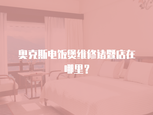 奧克斯電飯煲維修諸暨店在哪里？