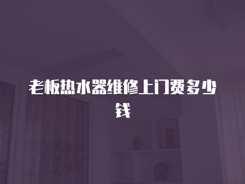 老板熱水器維修上門費多少錢