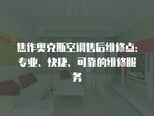 焦作奧克斯空調售后維修點：專業、快捷、可靠的維修服務