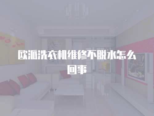 歐派洗衣機維修不脫水怎么回事