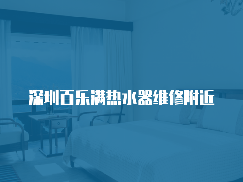 深圳百樂滿熱水器維修附近