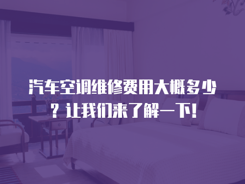 汽車空調(diào)維修費用大概多少？讓我們來了解一下！