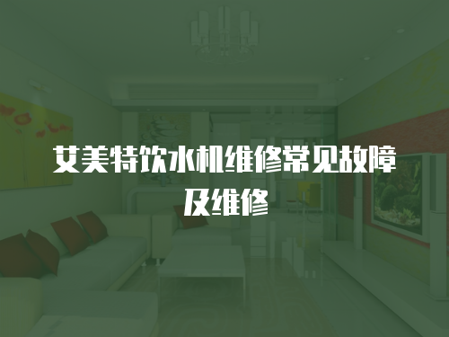艾美特飲水機(jī)維修常見故障及維修