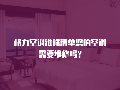 格力空調維修清單您的空調需要維修嗎？