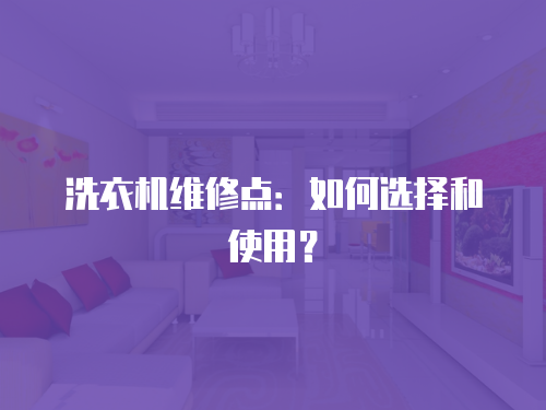 洗衣機維修點：如何選擇和使用？