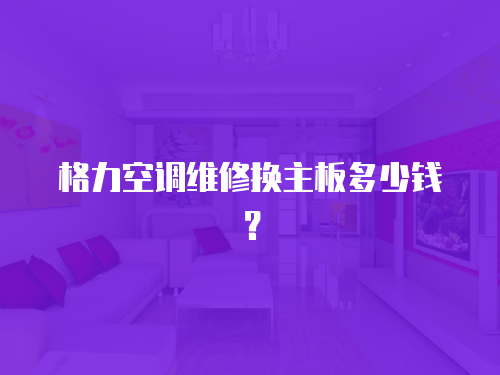 格力空調維修換主板多少錢？