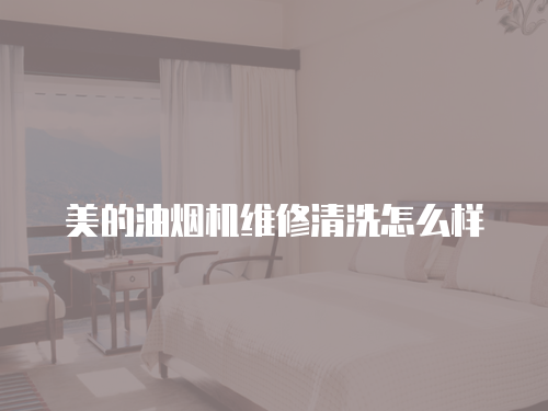 美的油煙機維修清洗怎么樣